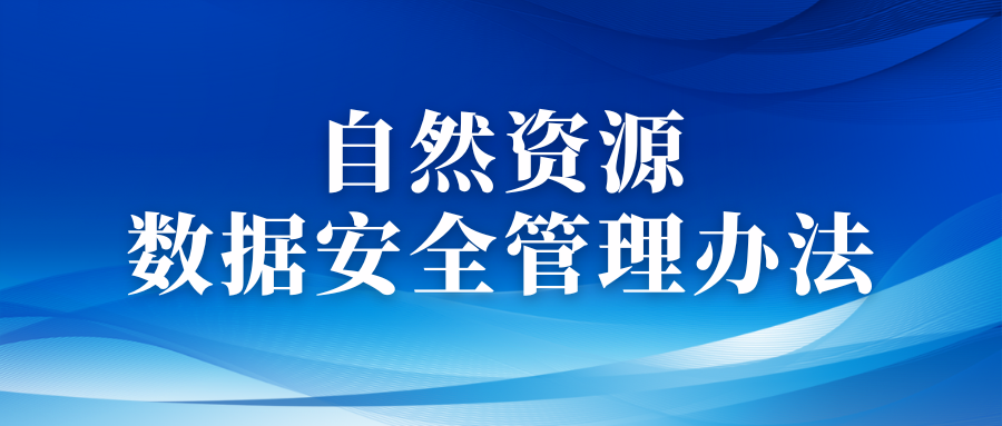 自然資源領(lǐng)域數(shù)據(jù)安全管理辦法印發(fā)